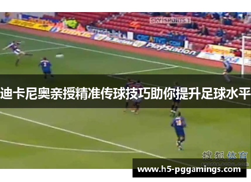 迪卡尼奥亲授精准传球技巧助你提升足球水平