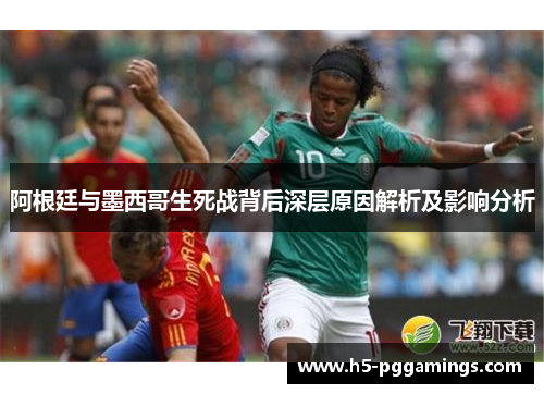 阿根廷与墨西哥生死战背后深层原因解析及影响分析