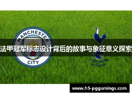 法甲冠军标志设计背后的故事与象征意义探索