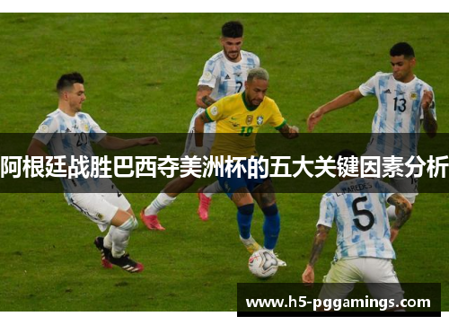 阿根廷战胜巴西夺美洲杯的五大关键因素分析