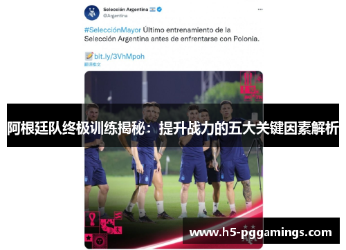 阿根廷队终极训练揭秘:提升战力的五大关键因素解析 阿根廷队终极训练揭秘:提升战力的五大关键因素解析