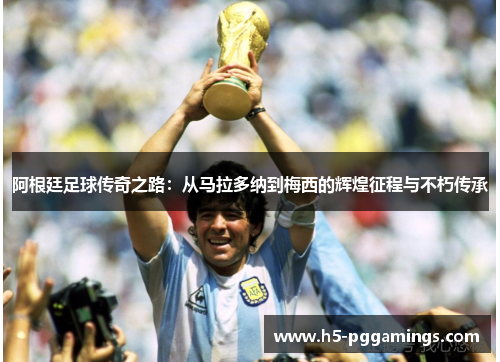 阿根廷足球传奇之路:从马拉多纳到梅西的辉煌征程与不朽传承 阿根廷足球传奇之路:从马拉多纳到梅西的辉煌征程与不朽传承