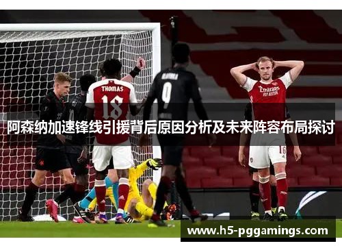 阿森纳加速锋线引援背后原因分析及未来阵容布局探讨