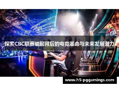 探索CBC联赛崛起背后的电竞革命与未来发展潜力