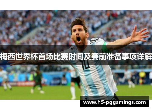 梅西世界杯首场比赛时间及赛前准备事项详解