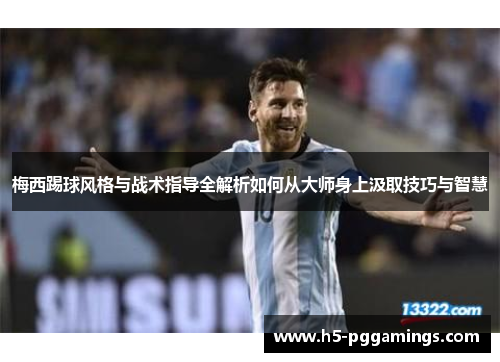 梅西踢球风格与战术指导全解析如何从大师身上汲取技巧与智慧